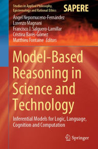 Model-Based Reasoning in Science and Technology: Inferential Models for Logic, Language, Cognition and Computation Ãngel Nepomuceno-FernÃ¡ndez Editor