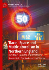 'Race,' Space and Multiculturalism in Northern England: The (M62) Corridor of Uncertainty Shamim Miah Author