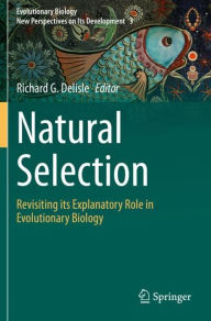 Natural Selection: Revisiting its Explanatory Role in Evolutionary Biology Richard G. Delisle Editor