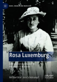 Rosa Luxemburg: A Revolutionary Marxist at the Limits of Marxism Michael Brie Author