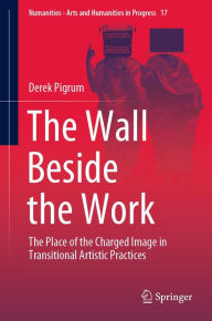 The Wall Beside the Work: The Place of the Charged Image in Transitional Artistic Practices Derek Pigrum Author
