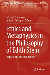 Ethics and Metaphysics in the Philosophy of Edith Stein: Applications and Implications Michael F. Andrews Editor