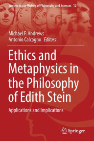 Ethics and Metaphysics in the Philosophy of Edith Stein: Applications and Implications Michael F. Andrews Editor