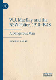 W.J. MacKay and the NSW Police, 1910-1948: A Dangerous Man Richard Evans Author