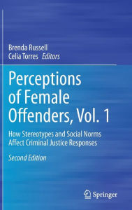Perceptions of Female Offenders, Vol. 1: How Stereotypes and Social Norms Affect Criminal Justice Responses Brenda Russell Editor