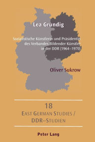 Lea Grundig: Sozialistische Kuenstlerin und Praesidentin des Verbandes Bildender Kuenstler in der DDR (1964-1970) Oliver Sukrow Author