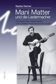 Mani Matter und die Liedermacher: Zum Begriff des 'Liedermachers' und zu Matters Kunst des Autoren-Liedes Stephan Hammer Author