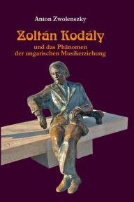 Zoltán Kodály: und das Phaenomen der ungarischen Musikerziehung Anton Zwolenszky Author