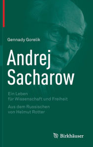 Andrej Sacharow: Ein Leben f�r Wissenschaft und Freiheit Gennady Gorelik Author