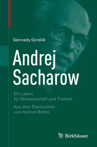 Andrej Sacharow: Ein Leben für Wissenschaft und Freiheit Gennady Gorelik Author