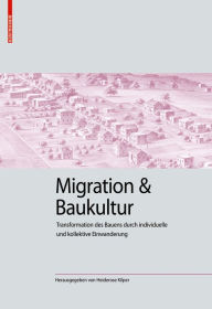 Migration und Baukultur: Transformation des Bauens durch individuelle und kollektive Einwanderung (Kulturelle und technische Werte historischer Bauten, 3)