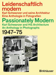 Passionately Modern - Karl Schwanzer and His Architecture / Leidenschaftlich modern - Karl Schwanzer und seine Architektur: An Anthology in Photograph