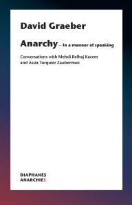 Anarchy-In a Manner of Speaking: Conversations with Mehdi Belhaj Kacem, Nika Dubrovsky, and Assia Turquier-Zauberman David Graeber Author