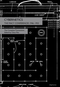 Cybernetics: The Macy Conferences 1946-1953. The Complete Transactions Claus Pias Editor