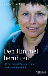 Den Himmel berÃ¼hren: Meine Geschichte von Trauer und erneutem GlÃ¼ck Barbara Bosshard Author
