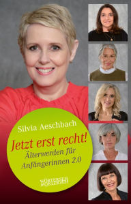 Jetzt erst recht!: �lterwerden für Anfängerinnen 2.0 Silvia Aeschbach Author