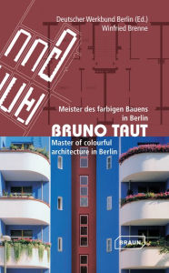 Bruno Taut: Master of Colourful Architecture in Berlin Winfried Brenne Author