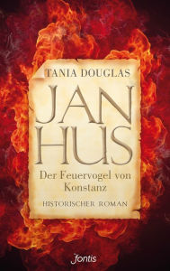 Jan Hus, der Feuervogel von Konstanz: Historischer Roman Tania Douglas Author