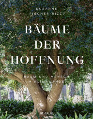 Bäume der Hoffnung: Baum und Mensch im Klimawandel Susanne Fischer-Rizzi Author