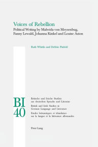 Voices of Rebellion: Political Writing by Malwida von Meysenbug, Fanny Lewald, Johanna Kinkel and Louise Aston Ruth Whittle Author