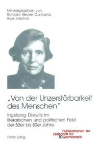 Von der Unzerstoerbarkeit des Menschen: Ingeborg Drewitz im literarischen und politischen Umfeld der 50er bis 80er Jahre Barbara Becker-Cantarino Edit