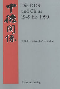 Die DDR und China 1945-1990: Politik - Wirtschaft - Kultur. Eine Quellensammlung Werner MeiÃ?ner Editor