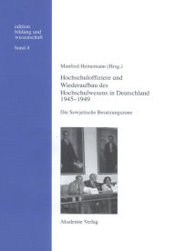Hochschuloffiziere und Wiederaufbau des Hochschulwesen in Deutschland 1945-1949: Die Sowjetische Besatzungszone Manfred Heinemann Editor