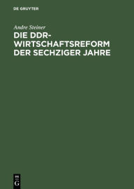 Die DDR-Wirtschaftsreform der sechziger Jahre: Konflikt zwischen Effizienz- und Machtkalkül Andre Steiner Author