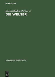 Die Welser: Neue Forschungen zur Geschichte und Kultur des oberdeutschen Handelshauses Mark HÃ¤berlein Editor