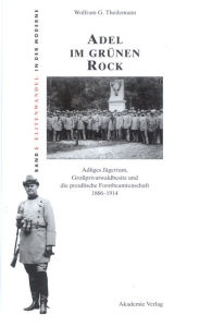 Adel im grünen Rock: Adliges Jägertum, Großprivatwaldbesitz und die preußische Forstbeamtenschaft 1866-1914 Wolfram Theilemann Author