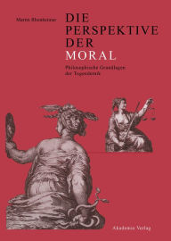 Die Perspektive der Moral: Philosophische Grundlagen der Tugendethik Martin Rhonheimer Author