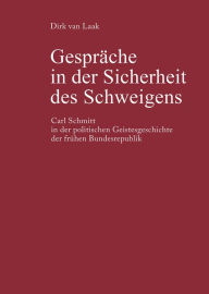 GesprÃ¤che in der Sicherheit des Schweigens: Carl Schmitt in der politischen Geistesgeschichte der frÃ¼hen Bundesrepublik Dirk van Laak Author