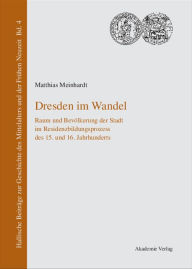 Dresden im Wandel: Raum und BevÃ¶lkerung der Stadt im Residenzbildungsprozess des 15. und 16. Jahrhunderts Matthias Meinhardt Author