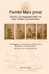 Familie Marx privat: Die Foto- und Fragebogen-Alben von Marx' Töchtern Laura und Jenny Eine kommentierte Faksimile-Edition Mit einem Essay von Iring F