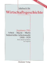 Arbeit - Macht - Markt. Industrieller Arbeitsmarkt 1900-1929: Deutschland und Italien im Vergleich Stephanie Tilly Author