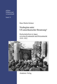 Neubeginn unter US-amerikanischer Besatzung?: Hochschulreform in Japan zwischen Kontinuität und Diskontinuität 1919-1952 Hans Martin Krämer Author