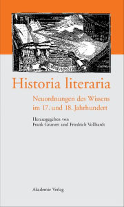Historia literaria: Neuordnungen des Wissens im 17. und 18. Jahrhundert Frank Grunert Editor