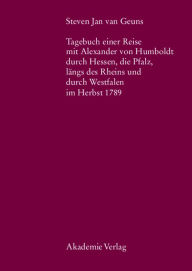 Steven Jan van Geuns. Tagebuch einer Reise mit Alexander von Humboldt durch Hessen, die Pfalz, längs des Rheins und durch Westfalen im Herbst 1789 Ber