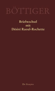 Karl August BÃ¶ttiger - Briefwechsel mit DÃ©sirÃ© Raoul-Rochette RenÃ© Sternke Editor