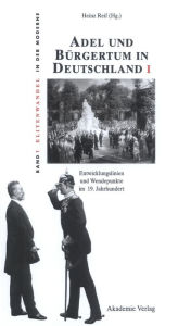 Adel und Bürgertum in Deutschland I: Entwicklungslinien und Wendepunkte im 19. Jahrhundert Heinz Reif Editor