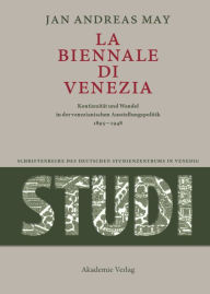 La Biennale di Venezia: KontinuitÃ¤t und Wandel in der venezianischen Ausstellungspolitik 1895-1948 Jan  Andreas May Author