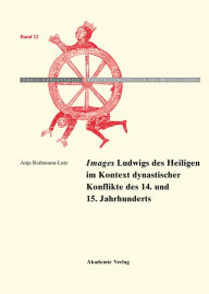 Images Ludwigs des Heiligen im Kontext dynastischer Konflikte des 14. und 15. Jahrhunderts Anja Rathmann-Lutz Author