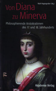 Von Diana zu Minerva: Philosophierende Aristokratinnen des 17. und 18. Jahrhunderts Ruth Hagengruber Editor