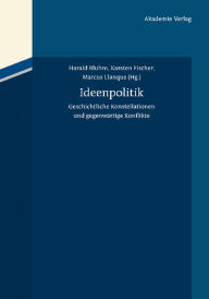Ideenpolitik: Geschichtliche Konstellationen und gegenwÃ¤rtige Konflikte Harald Bluhm Editor