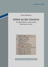 Arbeit an der Literatur: Zur Mythizität der Artusromane Hartmanns von Aue Ulrich Hoffmann Author