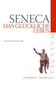 Das glückliche Leben / De vita beata: Lateinisch - Deutsch Seneca Author