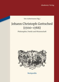 Johann Christoph Gottsched (1700-1766): Philosophie, Poetik und Wissenschaft Eric Achermann Editor