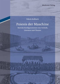 Poiesis der Maschine: Barocke Konfigurationen von Technik, Literatur und Theater Nikola RoÃ?bach Author
