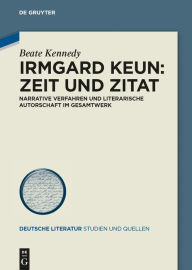 Irmgard Keun - Zeit und Zitat: Narrative Verfahren und literarische Autorschaft im Gesamtwerk Beate Kennedy Author