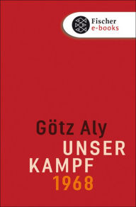 Unser Kampf: 1968 - ein irritierter Blick zurück Götz Aly Author